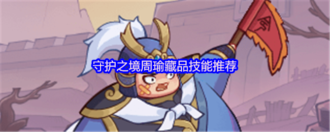 《守護之境》守護之境周瑜藏品最佳技能搭配建議