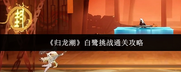 《歸龍潮》白鷺挑戰全關卡通關指南